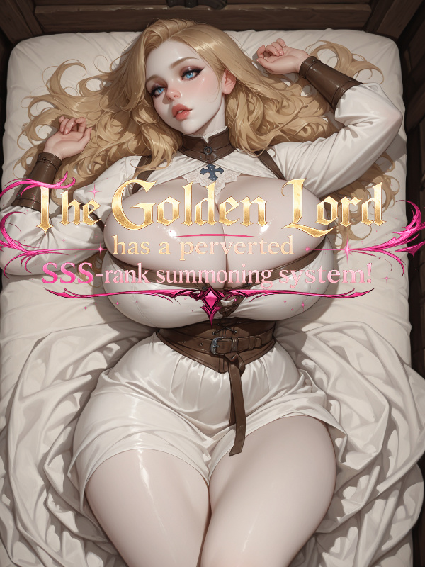 The Golden Lord has a perverted SSS-rank summoning system! The Golden Lord has a perverted SSS-rank summoning system!